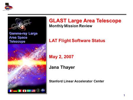 1 GLAST Large Area Telescope Monthly Mission Review LAT Flight Software Status May 2, 2007 Jana Thayer Stanford Linear Accelerator Center Gamma-ray Large.
