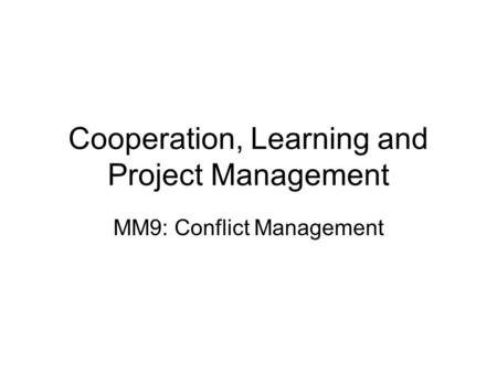 Cooperation, Learning and Project Management MM9: Conflict Management.