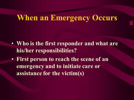 When an Emergency Occurs Who is the first responder and what are his/her responsibilities? First person to reach the scene of an emergency and to initiate.