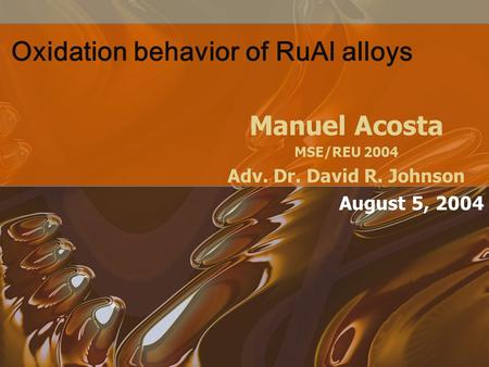 Oxidation behavior of RuAl alloys Manuel Acosta MSE/REU 2004 Adv. Dr. David R. Johnson August 5, 2004.