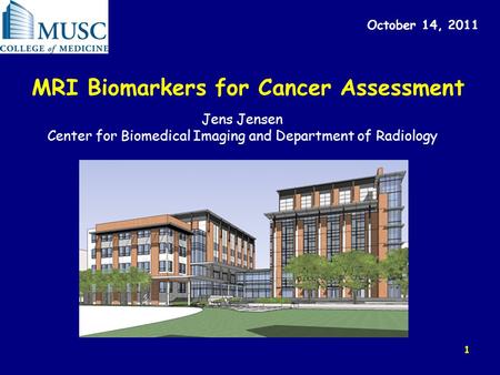 1 MRI Biomarkers for Cancer Assessment October 14, 2011 Jens Jensen Center for Biomedical Imaging and Department of Radiology.