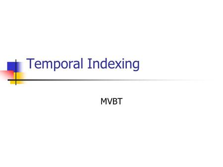 Temporal Indexing MVBT. Temporal Indexing Transaction time databases : update the last version, query all versions Queries: “Find all employees that worked.