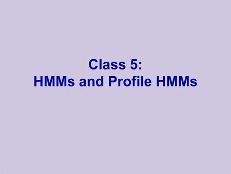 . Class 5: HMMs and Profile HMMs. Review of HMM u Hidden Markov Models l Probabilistic models of sequences u Consist of two parts: l Hidden states These.