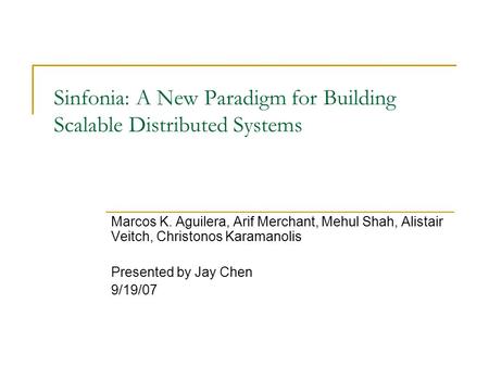 Sinfonia: A New Paradigm for Building Scalable Distributed Systems Marcos K. Aguilera, Arif Merchant, Mehul Shah, Alistair Veitch, Christonos Karamanolis.