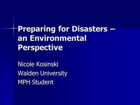 Preparing for Disasters – an Environmental Perspective Nicole Kosinski Walden University MPH Student.