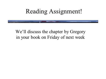 Reading Assignment! We’ll discuss the chapter by Gregory in your book on Friday of next week.