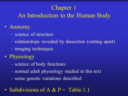 1-1 Chapter 1 An Introduction to the Human Body Anatomy –science of structure –relationships revealed by dissection (cutting apart) –imaging techniques.