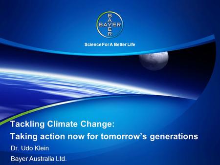 Science For A Better Life Tackling Climate Change: Taking action now for tomorrow’s generations Dr. Udo Klein Bayer Australia Ltd.