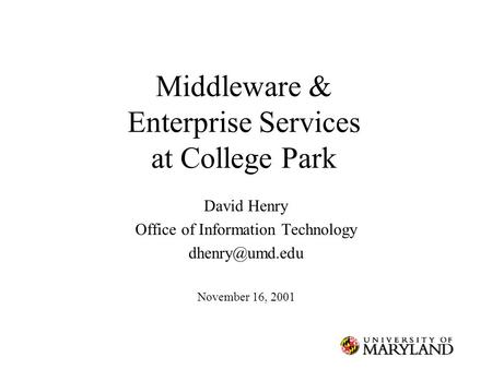 Middleware & Enterprise Services at College Park David Henry Office of Information Technology November 16, 2001.