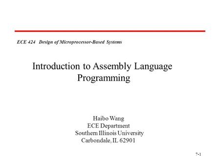 7-1 ECE 424 Design of Microprocessor-Based Systems Haibo Wang ECE Department Southern Illinois University Carbondale, IL 62901 Introduction to Assembly.
