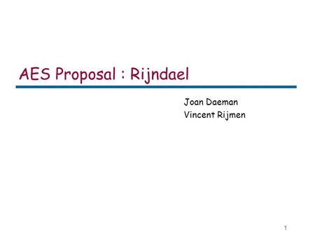 1 AES Proposal : Rijndael Joan Daeman Vincent Rijmen.