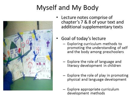 Myself and My Body Lecture notes comprise of chapter’s 7 & 8 of your text and additional supplementary texts Goal of today’s lecture – Exploring curriculum.