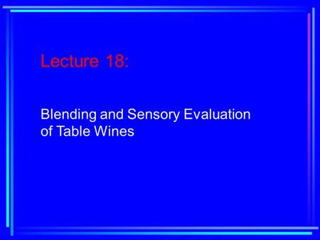 Lecture 18: Blending and Sensory Evaluation of Table Wines.