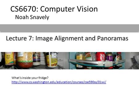 Lecture 7: Image Alignment and Panoramas CS6670: Computer Vision Noah Snavely What’s inside your fridge?