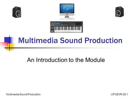 UFCEXR-20-1Multimedia Sound Production An Introduction to the Module.