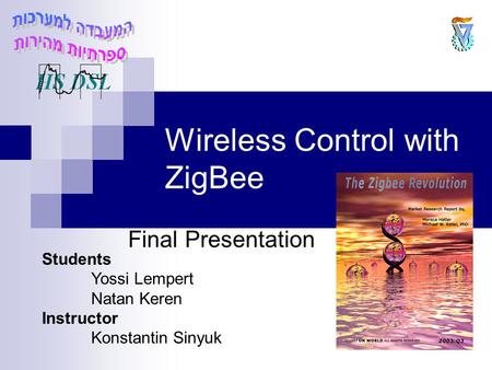 Wireless Control with ZigBee Final Presentation Students Yossi Lempert Natan Keren Instructor Konstantin Sinyuk.