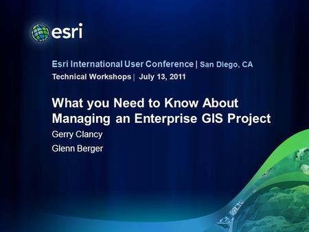 Esri International User Conference | San Diego, CA Technical Workshops | What you Need to Know About Managing an Enterprise GIS Project Gerry Clancy Glenn.