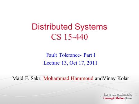 Distributed Systems CS 15-440 Fault Tolerance- Part I Lecture 13, Oct 17, 2011 Majd F. Sakr, Mohammad Hammoud andVinay Kolar 1.
