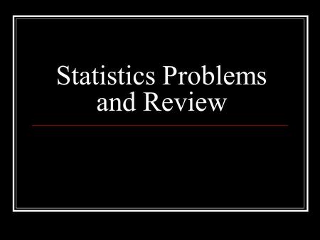 Statistics Problems and Review. Types of Statistics Descriptive Used to measure a trait or characteristic without generalizing beyond the group: used.