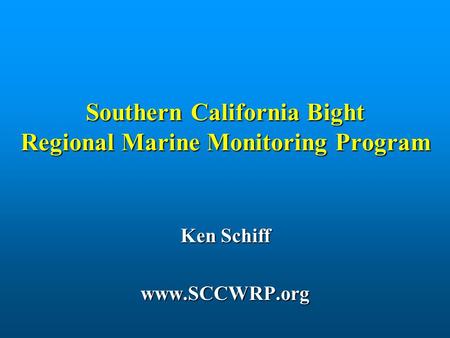 Southern California Bight Regional Marine Monitoring Program Ken Schiff www.SCCWRP.org.
