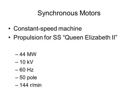Synchronous Motors Constant-speed machine Propulsion for SS “Queen Elizabeth II” –44 MW –10 kV –60 Hz –50 pole –144 r/min.