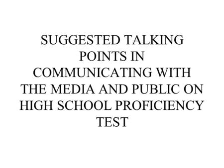 SUGGESTED TALKING POINTS IN COMMUNICATING WITH THE MEDIA AND PUBLIC ON HIGH SCHOOL PROFICIENCY TEST.