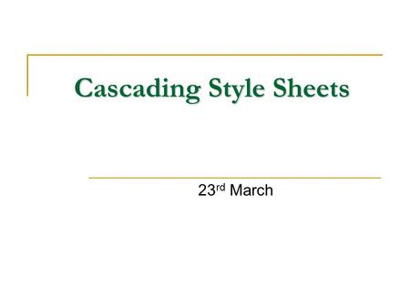 Cascading Style Sheets 23 rd March. Cascading Style Sheets (CSS) CSS Syntax Linking CSS to XHTML Inheritance & Cascading Order Font Properties Text Properties.