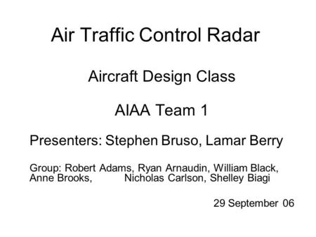 Air Traffic Control Radar Aircraft Design Class AIAA Team 1 Presenters: Stephen Bruso, Lamar Berry Group: Robert Adams, Ryan Arnaudin, William Black, Anne.