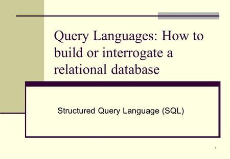 1 Query Languages: How to build or interrogate a relational database Structured Query Language (SQL)