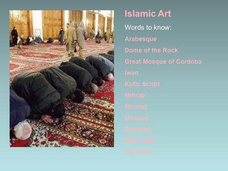 Islamic Art Words to know: Arabesque Dome of the Rock Great Mosque of Cordoba Iwan Kufic Script Mihrab Minaret Mosque Reliquary Qibla Wall Taj Mahal.