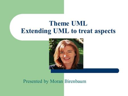 Theme UML Extending UML to treat aspects Presented by Moran Birenbaum.