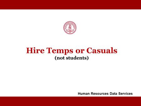 STANFORD UNIVERSITY Hire Temps or Casuals (not students) Human Resources Data Services.
