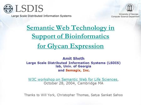 Semantic Web Technology in Support of Bioinformatics for Glycan Expression Amit Sheth Large Scale Distributed Information Systems (LSDIS) lab, Univ. of.