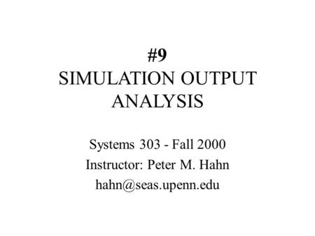 #9 SIMULATION OUTPUT ANALYSIS Systems 303 - Fall 2000 Instructor: Peter M. Hahn