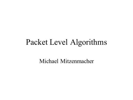 Packet Level Algorithms Michael Mitzenmacher. Goals of the Talk Consider algorithms/data structures for measurement/monitoring schemes at the router level.