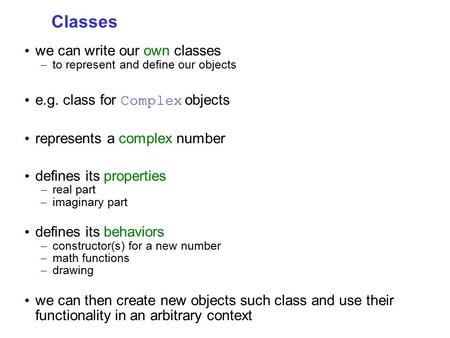 Classes we can write our own classes – to represent and define our objects e.g. class for Complex objects represents a complex number defines its properties.