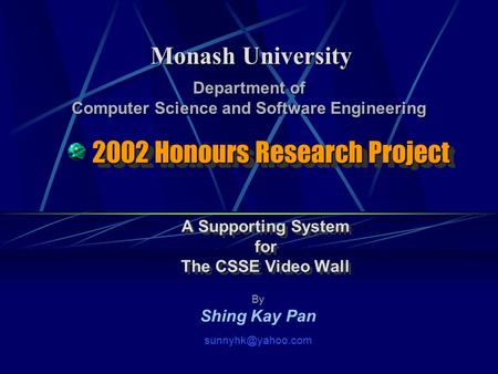 2002 Honours Research Project A Supporting System for The CSSE Video Wall A Supporting System for The CSSE Video Wall Monash University By Shing Kay Pan.
