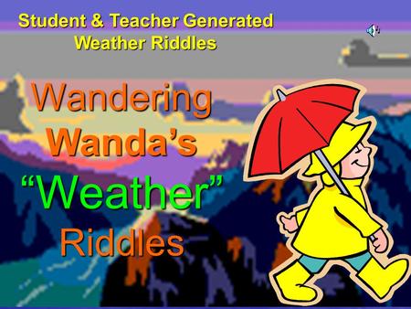 Wandering Wanda’s “Weather” Riddles Student & Teacher Generated Weather Riddles.