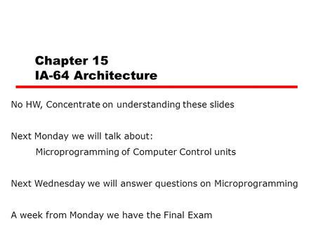 Chapter 15 IA-64 Architecture No HW, Concentrate on understanding these slides Next Monday we will talk about: Microprogramming of Computer Control units.