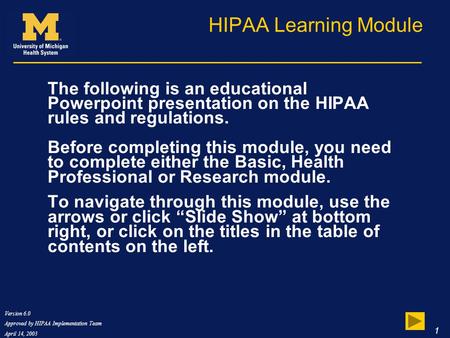 Version 6.0 Approved by HIPAA Implementation Team April 14, 2003 1 HIPAA Learning Module The following is an educational Powerpoint presentation on the.