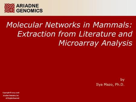 Copyright © 2003-2006 Ariadne Genomics, Inc. All Rights Reserved Molecular Networks in Mammals: Extraction from Literature and Microarray Analysis by Ilya.