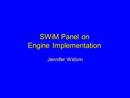 SWiM Panel on Engine Implementation Jennifer Widom.