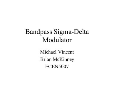 Bandpass Sigma-Delta Modulator Michael Vincent Brian McKinney ECEN5007.