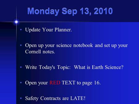 Monday Sep 13, 2010 Update Your Planner. Open up your science notebook and set up your Cornell notes. Write Today's Topic: What is Earth Science? Open.