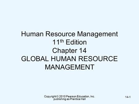 Copyright © 2010 Pearson Education, Inc. publishing as Prentice Hall 14-1 Human Resource Management 11 th Edition Chapter 14 GLOBAL HUMAN RESOURCE MANAGEMENT.