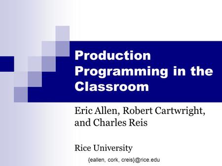 Production Programming in the Classroom Eric Allen, Robert Cartwright, and Charles Reis Rice University {eallen, cork,