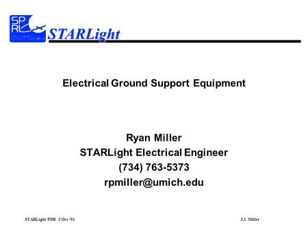 STARLight PDR 3 Oct ‘01J.1 Miller STARLight Electrical Ground Support Equipment Ryan Miller STARLight Electrical Engineer (734) 763-5373