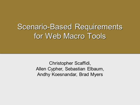 Scenario-Based Requirements for Web Macro Tools Christopher Scaffidi, Allen Cypher, Sebastian Elbaum, Andhy Koesnandar, Brad Myers.