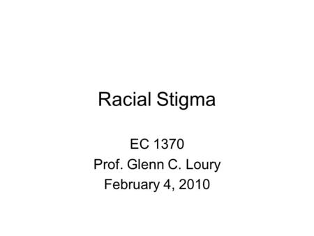 Racial Stigma EC 1370 Prof. Glenn C. Loury February 4, 2010.