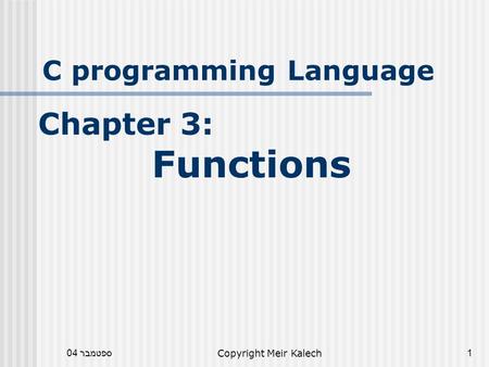ספטמבר 04Copyright Meir Kalech1 C programming Language Chapter 3: Functions.